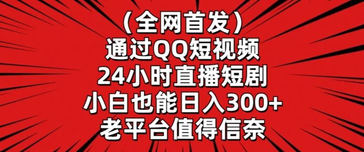 全网首发，通过QQ短视频24小时直播短剧，小白也能日入300+【揭秘】,速发云资源网