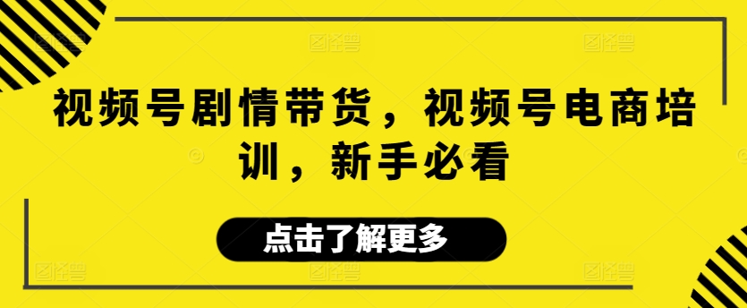 视频号剧情带货，视频号电商培训，新手必看,速发云资源网