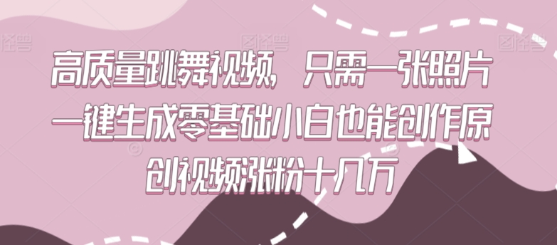 高质量跳舞视频，只需一张照片一键生成零基础小白也能创作原创视频涨粉十几万,速发云资源网