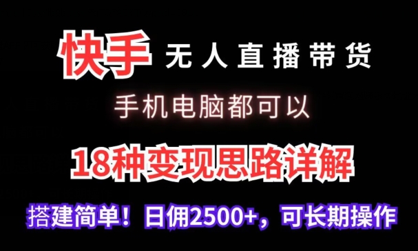 快手无人直播带货，手机电脑都可以，18种变现思路详解，搭建简单日佣2500+,速发云资源网