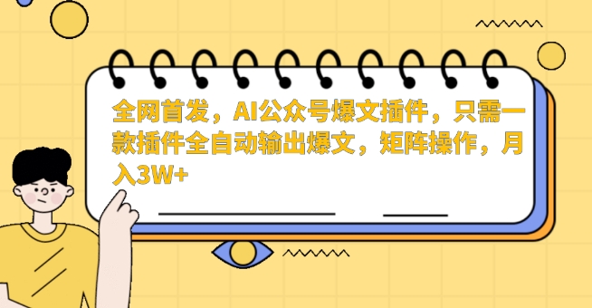 全网首发，AI公众号爆文插件，只需一款插件全自动输出爆文，矩阵操作，月入3W+,速发云资源网