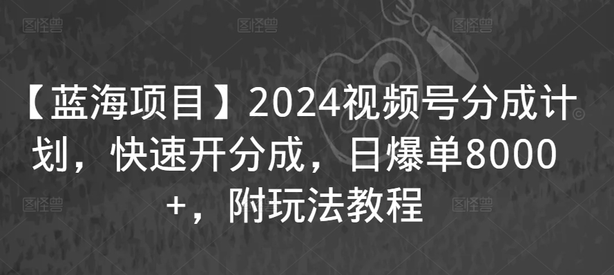 【蓝海项目】2024视频号分成计划，快速开分成，日爆单8000+，附玩法教程,速发云资源网