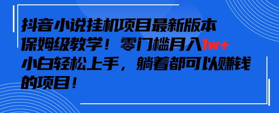 抖音最新小说挂机项目，保姆级教学，零成本月入1w+，小白轻松上手,速发云资源网