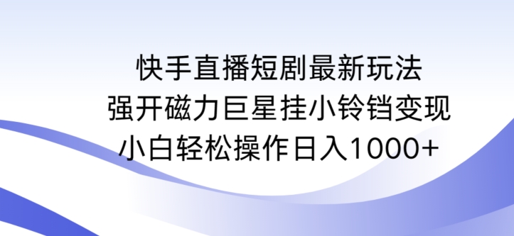 快手直播短剧最新玩法，强开磁力巨星挂小铃铛变现，小白轻松操作日入1000+,速发云资源网