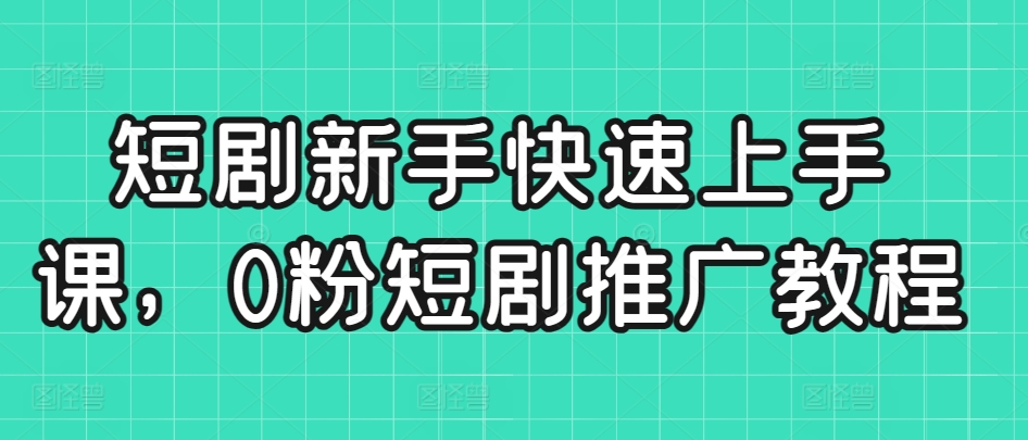 短剧新手快速上手课，0粉短剧推广教程,速发云资源网