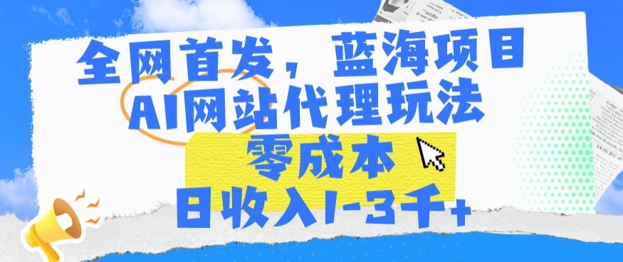 全网首发，蓝海项目，AI网站代理玩法，零成本日收入1-3千+,速发云资源网