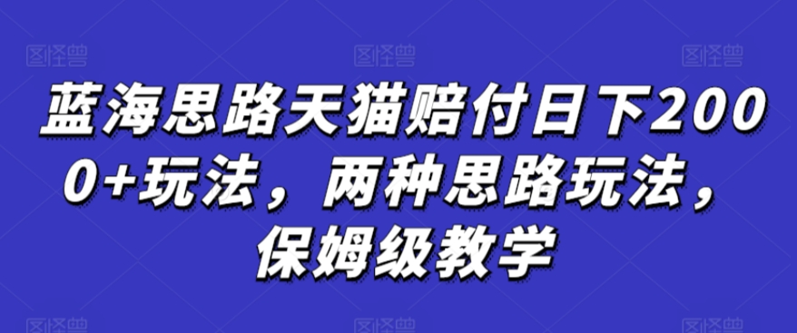 蓝海思路天猫赔付日下2000+玩法，两种思路玩法，保姆级教学【仅揭秘】,速发云资源网