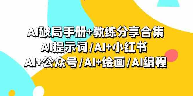 AI破局手册+教练分享合集：AI提示词/AI+小红书 /AI+公众号/AI+绘画/AI编程,速发云资源网