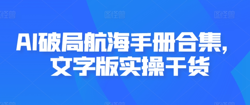 AI破局航海手册合集，文字版实操干货,速发云资源网