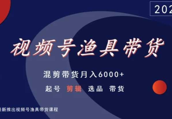 视频号渔具带货，混剪带货月入6000+，起号剪辑选品带货,速发云资源网