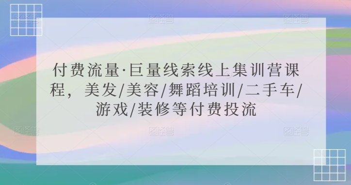 付费流量·巨量线索线上集训营课程，美发/美容/舞蹈培训/二手车/游戏/装修等付费投流,速发云资源网