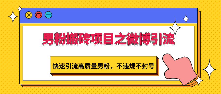 男粉搬砖项目之微博引流，快速引流高质量男粉，不违规不封号,速发云资源网