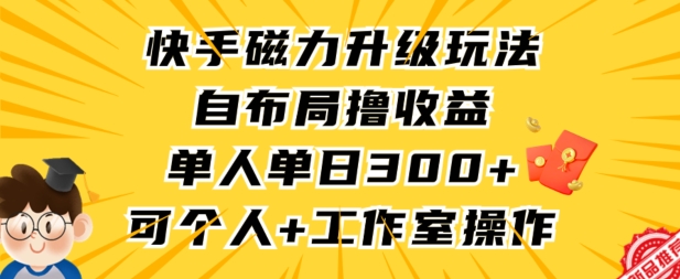 快手磁力升级玩法，自布局撸收益，单人单日300+，个人工作室均可操作,速发云资源网