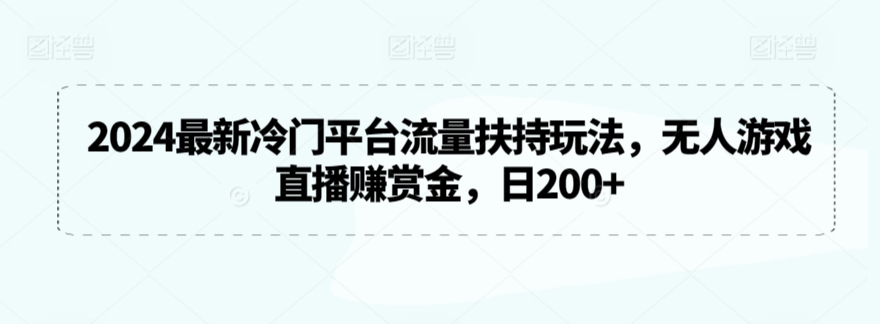 2024最新冷门平台流量扶持玩法，无人游戏直播赚赏金，日200+,速发云资源网