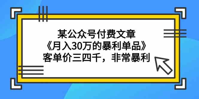 某公众号付费文章《月入30万的暴利单品》客单价三四千，非常暴利,速发云资源网