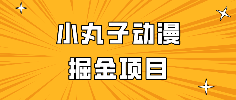日入300的小丸子动漫掘金项目，简单好上手，适合所有朋友操作！,速发云资源网