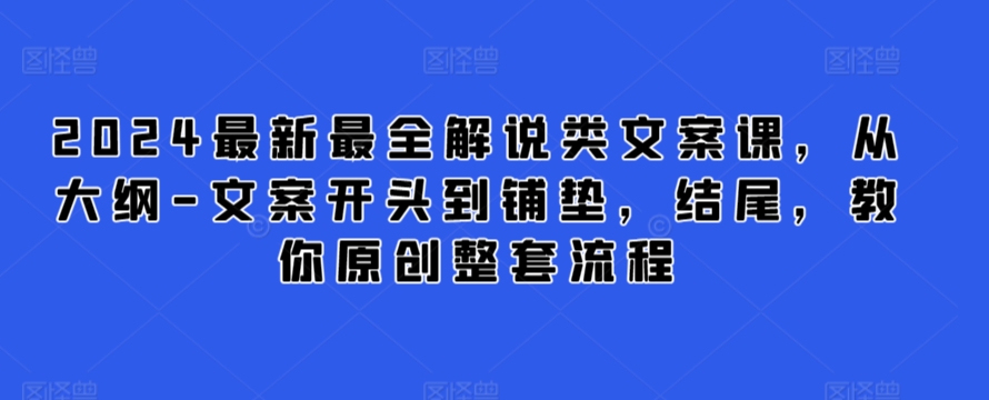 2024最新最全解说类文案课，从大纲-文案开头到铺垫，结尾，教你原创整套流程,速发云资源网