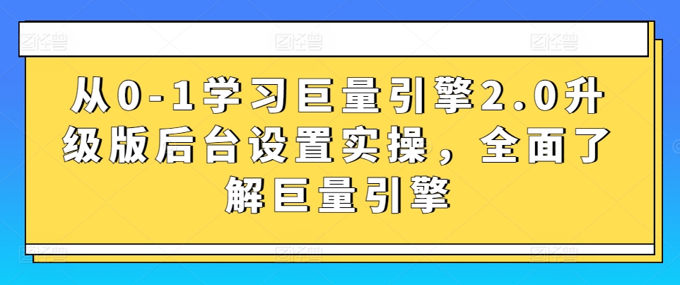从0-1学习巨量引擎2.0升级版后台设置实操，全面了解巨量引擎,速发云资源网