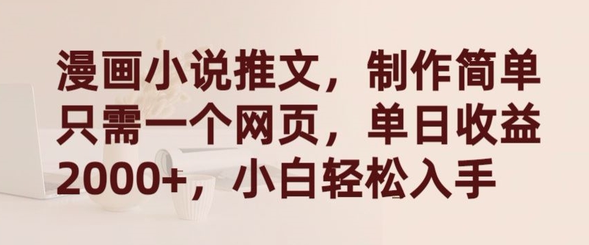 漫画小说推文，制作简单只需一个网页，单日收益2000+，小白轻松入手,速发云资源网