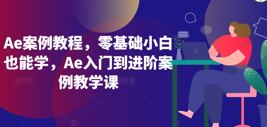 Ae案例教程，零基础小白也能学，Ae入门到进阶案例教学课,速发云资源网
