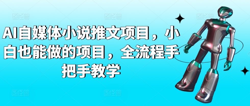 AI自媒体小说推文项目，小白也能做的项目，全流程手把手教学,速发云资源网