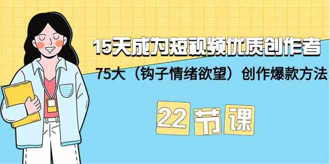 15天成为短视频优质创作者+75大（钩子情绪欲望）创作爆款方法-22节课,速发云资源网