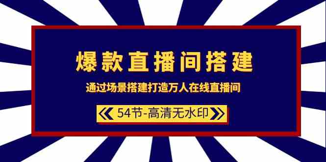 爆款直播间搭建：通过场景搭建打造万人在线直播间（54节）,速发云资源网