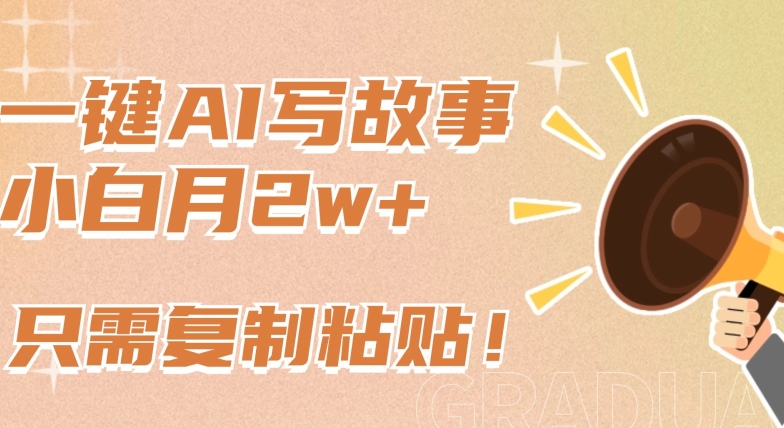 一键AI写故事，新赛道新玩法，只需复制粘贴，小白轻松月入2w+,速发云资源网