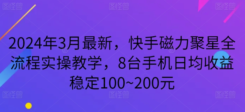 2024年3月最新，快手磁力聚星全流程实操教学，8台手机日均收益稳定100~200元,速发云资源网