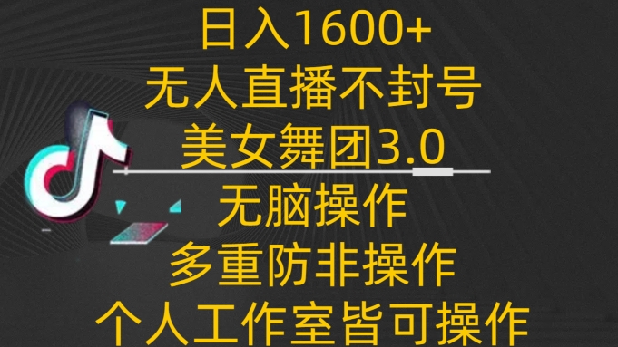 日入1600+，不封号无人直播美女舞团3.0，无脑操作多重防非操作，个人工作制皆可操作,速发云资源网