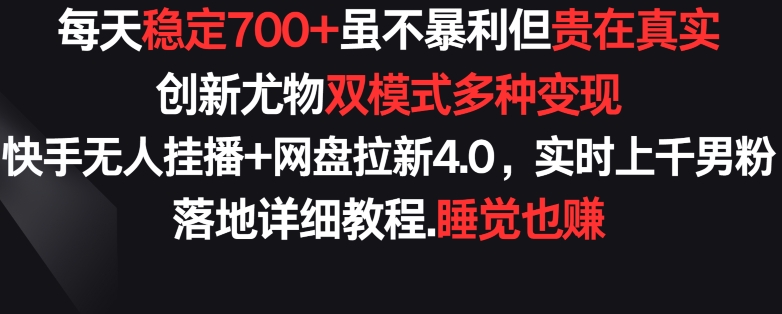 每天稳定700+，收益不高但贵在真实，创新尤物双模式多渠种变现，快手无人挂播+网盘拉新4.0,速发云资源网