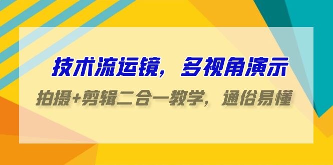 技术流运镜，多视角演示，拍摄+剪辑二合一教学，通俗易懂（70节课）,速发云资源网