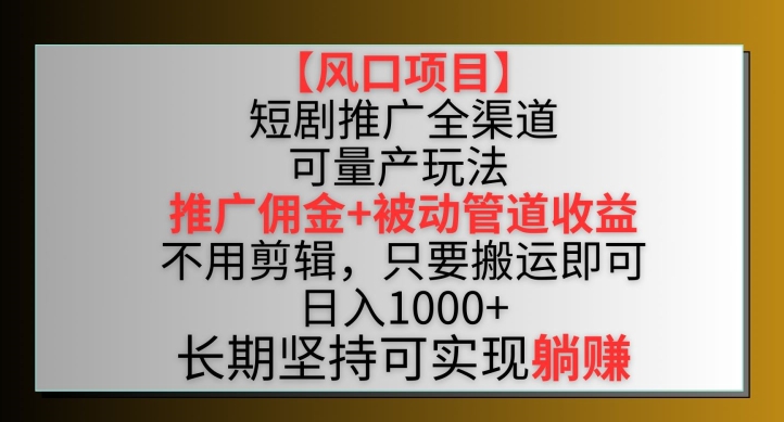 【风口项目】短剧推广全渠道最新双重收益玩法，推广佣金管道收益，不用剪辑，只要搬运即可,速发云资源网