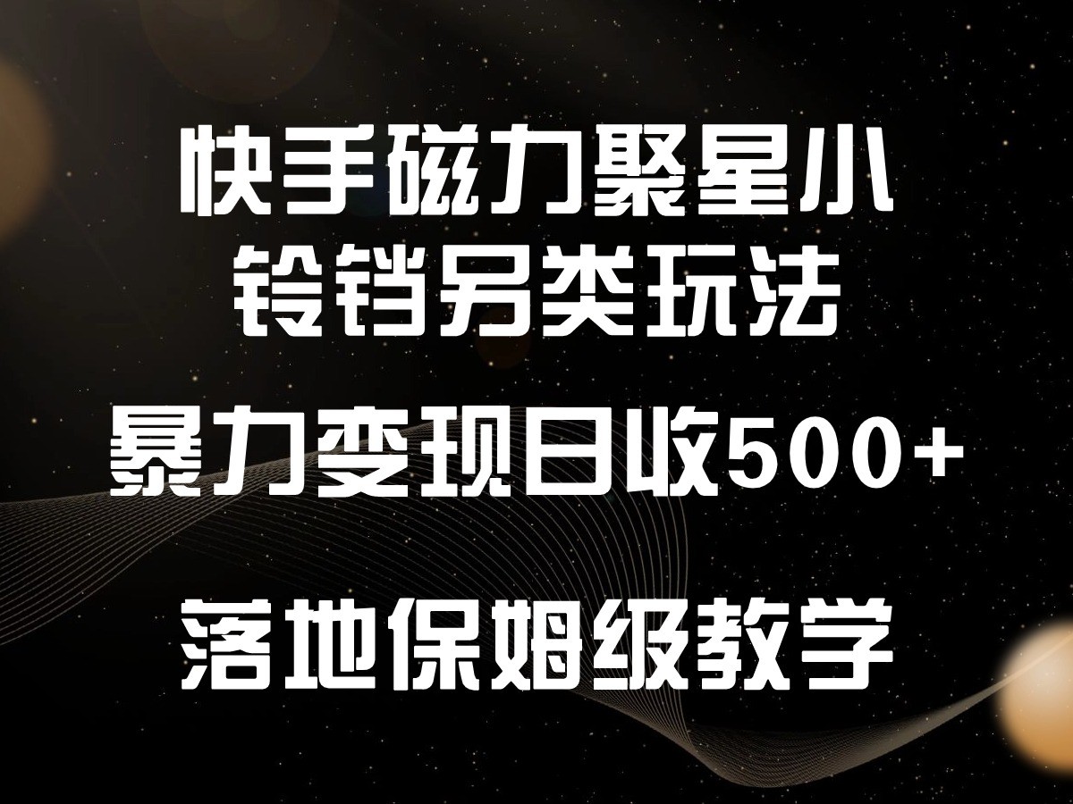 快手磁力聚星小铃铛另类玩法，暴力变现日入500+，小白轻松上手，落地保姆级教学,速发云资源网