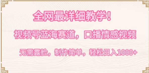 全网最详细教学，视频号蓝海赛道，口播情感视频，无需露脸，制作简单，轻松实现日入1000+,速发云资源网