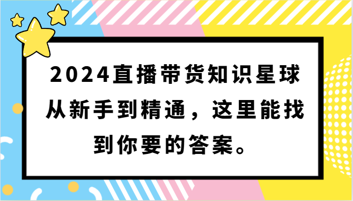 2024直播带货知识星球，从新手到精通，这里能找到你要的答案。,速发云资源网