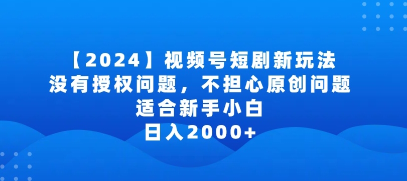 2024视频号短剧玩法，没有授权问题，不担心原创问题，适合新手小白，日入2000+,速发云资源网
