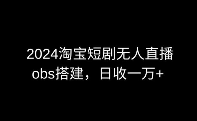 2024最新淘宝短剧无人直播，obs多窗口搭建，日收6000+,速发云资源网