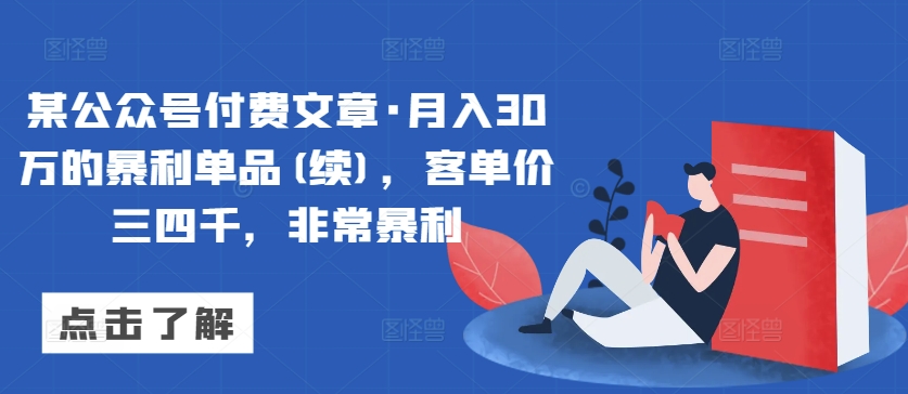 某公众号付费文章·月入30万的暴利单品(续)，客单价三四千，非常暴利,速发云资源网