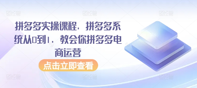 拼多多实操课程，拼多多系统从0到1，教会你拼多多电商运营,速发云资源网
