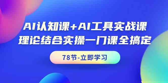 AI认知课+AI工具实战课，理论结合实操一门课全搞定（78节）,速发云资源网