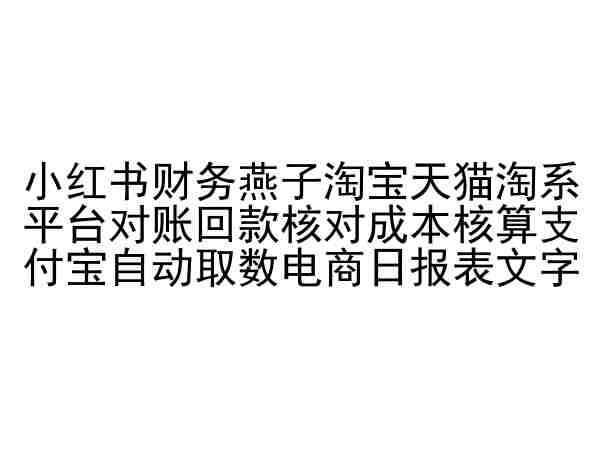 小红书财务燕子淘宝天猫淘系平台对账回款核对成本核算支付宝自动取数电商日报表,速发云资源网