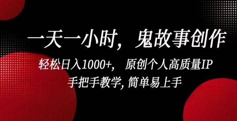 一天一小时，鬼故事创作， 轻松日入1000+， 原创个人高质量IP，手把手教学, 简单易上手,速发云资源网