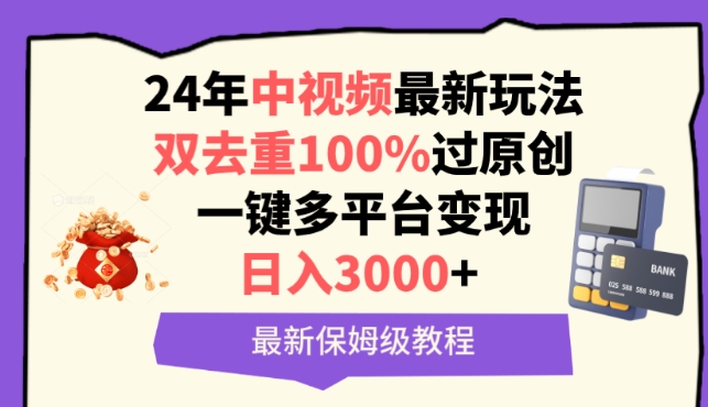 中视频24年最新玩法，双去重100%过原创，一键多平台变现，日入3000+ 保姆级教程,速发云资源网