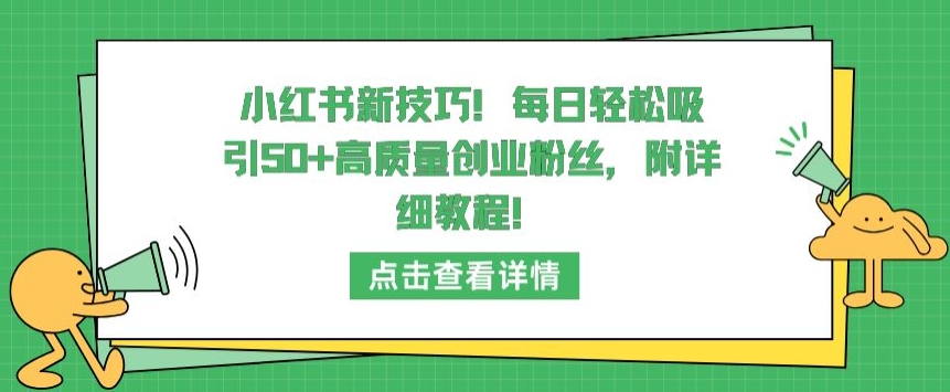 小红书新技巧，每日轻松吸引50+高质量创业粉丝，附详细教程,速发云资源网