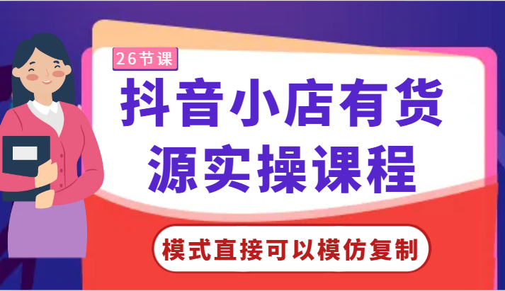 抖音小店有货源实操课程-模式直接可以模仿复制，零基础跟着学就可以了！,速发云资源网