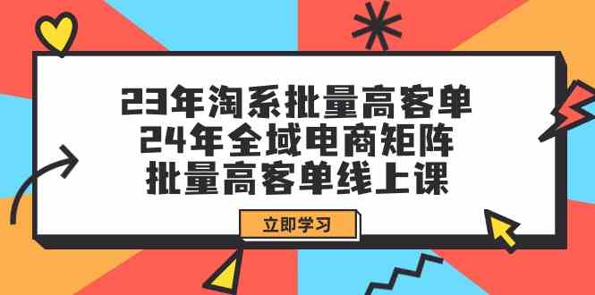 23年淘系批量高客单+24年全域电商矩阵，批量高客单线上课（109节课）,速发云资源网