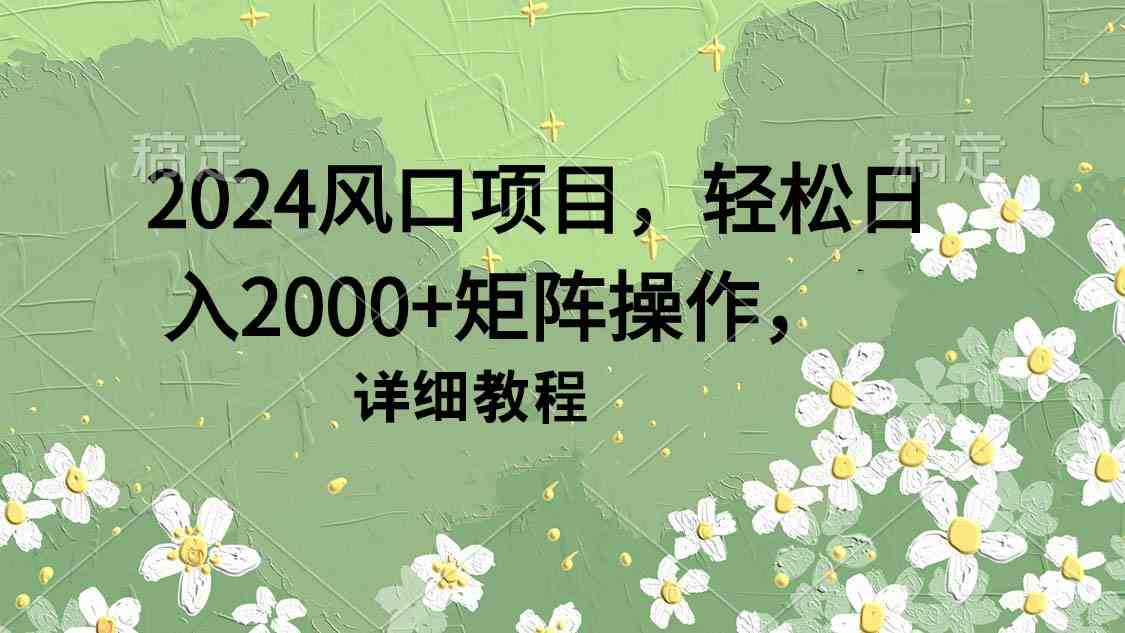 （9652期）2024风口项目，轻松日入2000+矩阵操作，详细教程,速发云资源网