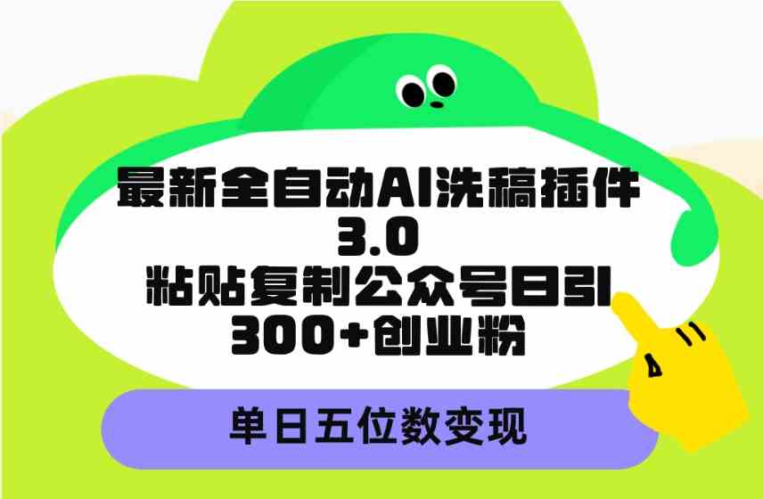 （9662期）最新全自动AI洗稿插件3.0，粘贴复制公众号日引300+创业粉，单日五位数变现,速发云资源网