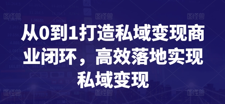 从0到1打造私域变现商业闭环，高效落地实现私域变现,速发云资源网